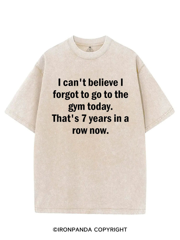 I CAN'T BELIEVE I FORGET TO GO TO THE GYM TODAY. THAT'S 7 YEARS IN A ROW NOW VINTAGE GYM SHIRT