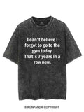 I CAN'T BELIEVE I FORGET TO GO TO THE GYM TODAY. THAT'S 7 YEARS IN A ROW NOW VINTAGE GYM SHIRT